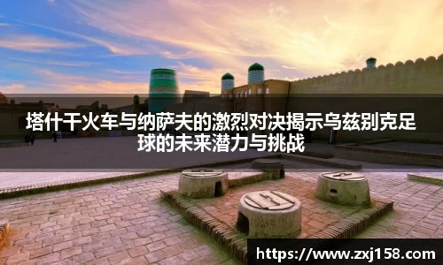 塔什干火车与纳萨夫的激烈对决揭示乌兹别克足球的未来潜力与挑战